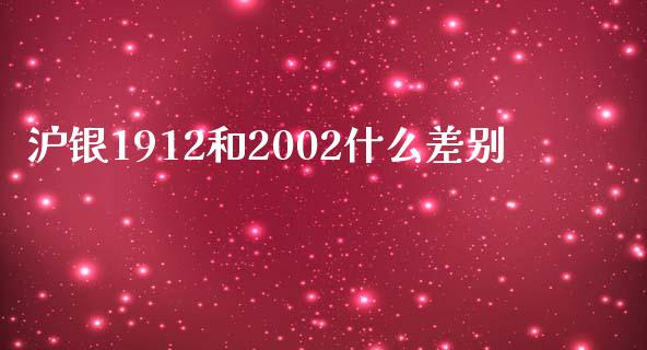 沪银1912和2002什么差别_https://cj002.lansai.wang_财经百问_第1张