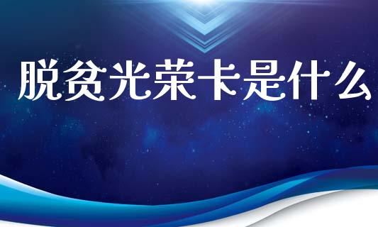 脱贫光荣卡是什么_https://cj002.lansai.wang_金融问答_第1张