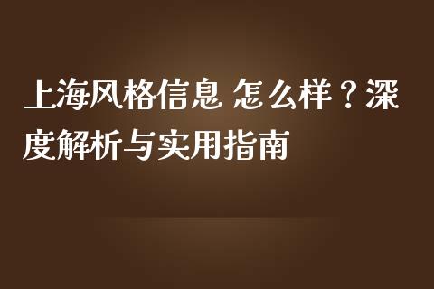 上海风格信息 怎么样？深度解析与实用指南_https://cj002.lansai.wang_财经问答_第1张