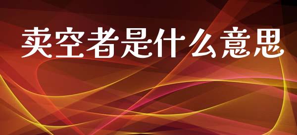 卖空者是什么意思_https://cj002.lansai.wang_理财问答_第1张