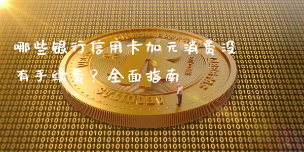 哪些银行信用卡加元消费没有手续费？全面指南_https://cj002.lansai.wang_保险问答_第1张