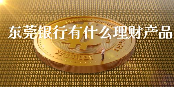 东莞银行有什么理财产品_https://cj002.lansai.wang_金融问答_第1张