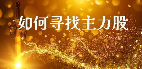 如何寻找主力股_期货问答_第1张_财经百问网 如何寻找主力股_https://cj002.lansai.wang_期货问答_第1张