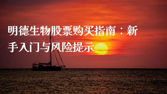 明德生物股票购买指南：新手入门与风险提示_https://cj002.lansai.wang_财经百问_第1张