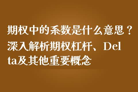 期权中的系数是什么意思？深入解析期权杠杆、Delta及其他重要概念_https://cj002.lansai.wang_会计问答_第1张