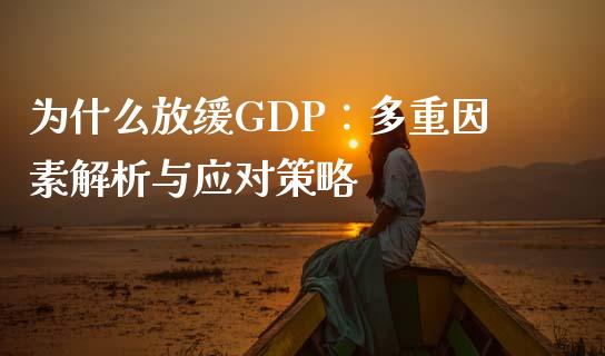 为什么放缓GDP：多重因素解析与应对策略_https://cj002.lansai.wang_期货问答_第1张