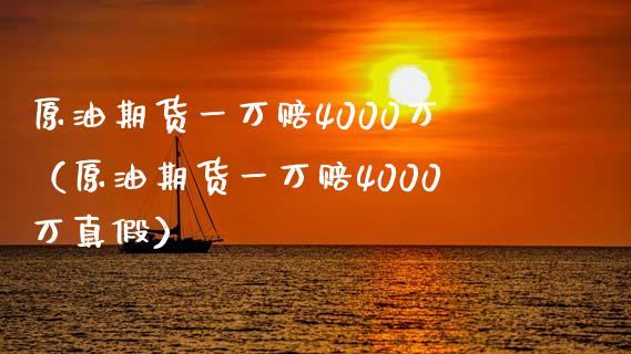 原油期货一万赔4000万（原油期货一万赔4000万真假）_https://cj002.lansai.wang_理财问答_第1张