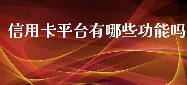 信用卡平台有哪些功能吗_https://cj002.lansai.wang_理财问答_第1张