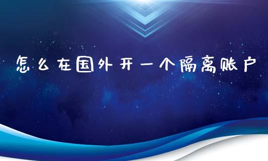 怎么在国外开一个隔离账户_https://cj002.lansai.wang_财经问答_第1张