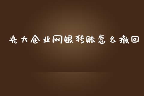 光大企业网银转账怎么撤回_https://cj002.lansai.wang_金融问答_第1张