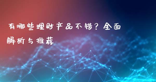 有哪些理财产品不错？全面解析与推荐_https://cj002.lansai.wang_保险问答_第1张