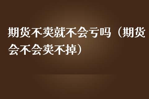 期货不卖就不会亏吗（期货会不会卖不掉）_https://cj002.lansai.wang_财经问答_第1张