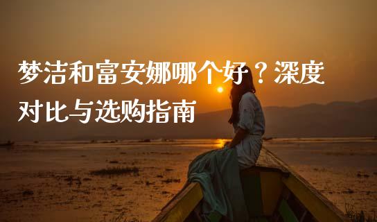 梦洁和富安娜哪个好？深度对比与选购指南_https://cj002.lansai.wang_理财问答_第1张
