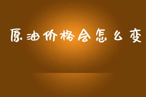 原油价格会怎么变_https://cj002.lansai.wang_财经问答_第1张