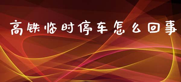 高铁临时停车怎么回事_https://cj002.lansai.wang_金融问答_第1张