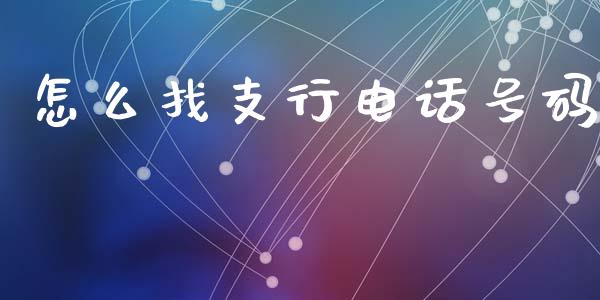 怎么找支行电话号码_https://cj002.lansai.wang_金融问答_第1张