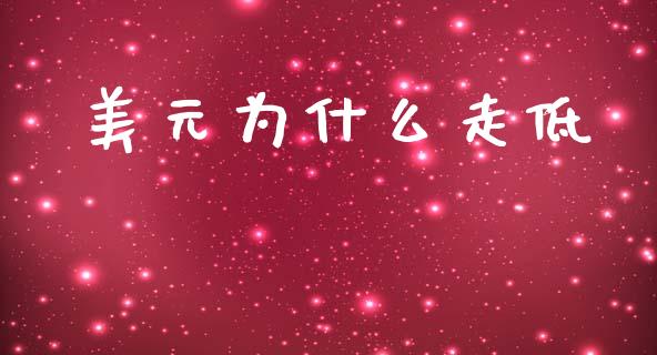 美元为什么走低_https://cj002.lansai.wang_财经问答_第1张
