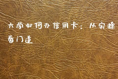大学如何办信用卡：从实操看门道_https://cj002.lansai.wang_理财问答_第1张