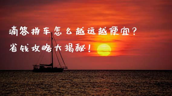 滴答拼车怎么越远越便宜？省钱攻略大揭秘！_https://cj002.lansai.wang_股市问答_第1张