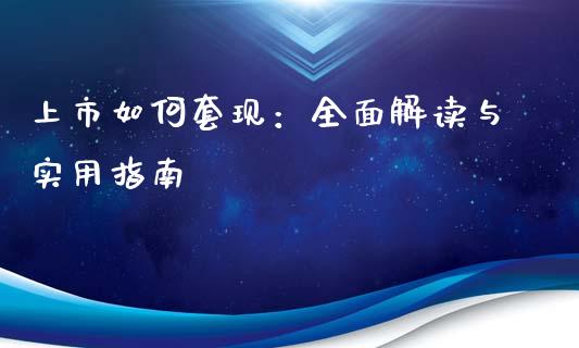 上市如何套现:全面解读与实用指南_财经百问_第1张_财经百问网 上市如何套现:全面解读与实用指南_https://cj002.lansai.wang_财经百问_第1张