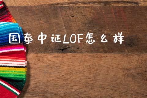 国泰中证LOF怎么样_https://cj002.lansai.wang_股市问答_第1张