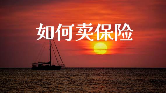 如何卖保险_https://cj002.lansai.wang_金融问答_第1张