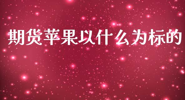 期货苹果以什么为标的_https://cj002.lansai.wang_金融问答_第1张