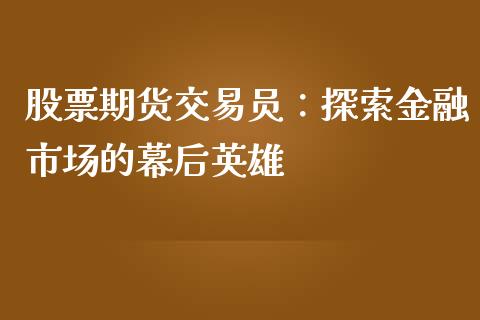 股票期货交易员:探索金融市场的幕后英雄_财经问答_第1张_财经百问网 股票期货交易员:探索金融市场的幕后英雄_https://cj002.lansai.wang_财经问答_第1张