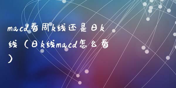 macd看周k线还是日k线(日k线macd怎么看)_保险问答_第1张_财经百问网 macd看周k线还是日k线(日k线macd怎么看)_https://cj002.lansai.wang_保险问答_第1张