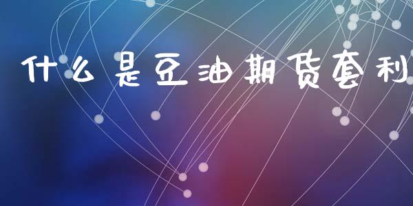 什么是豆油期货套利_https://cj002.lansai.wang_期货问答_第1张