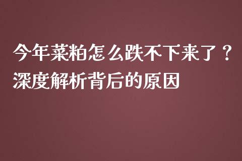 今年菜粕怎么跌不下来了？深度解析背后的原因_https://cj002.lansai.wang_期货问答_第1张