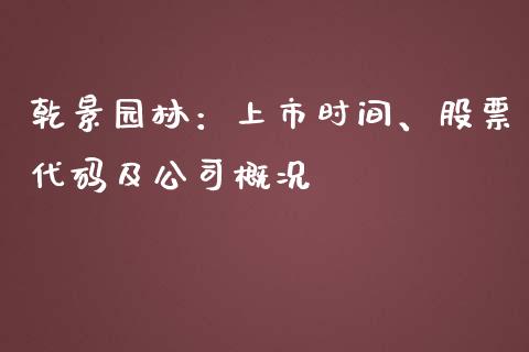 乾景园林：上市时间、股票代码及公司概况_https://cj002.lansai.wang_财经问答_第1张