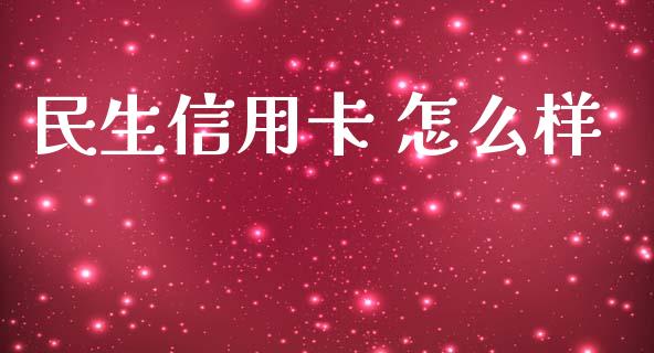 民生信用卡 怎么样_https://cj002.lansai.wang_理财问答_第1张
