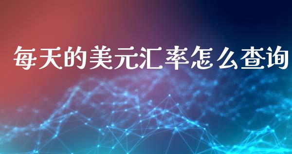 每天的美元汇率怎么查询_https://cj002.lansai.wang_财经问答_第1张