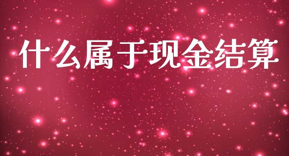 什么属于现金结算_https://cj002.lansai.wang_会计问答_第1张