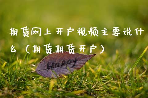 期货网上开户视频主要说什么(期货期货开户)_股市问答_第1张_财经百问网 期货网上开户视频主要说什么(期货期货开户)_https://cj002.lansai.wang_股市问答_第1张