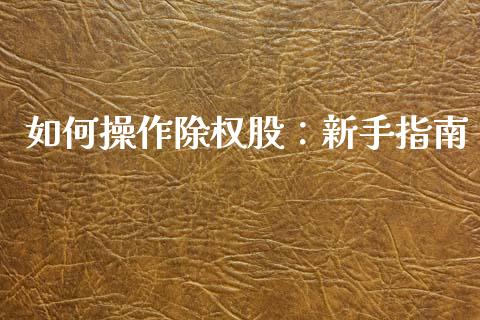 如何操作除权股：新手指南_https://cj002.lansai.wang_期货问答_第1张