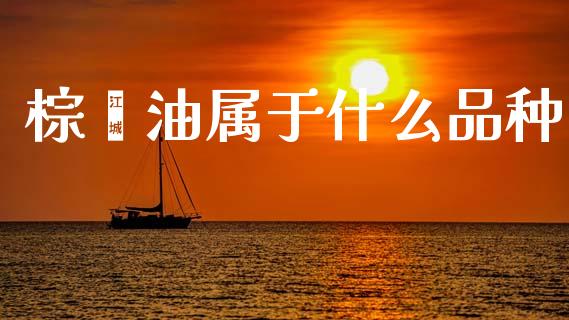 棕榈油属于什么品种_股市问答_第1张_财经百问网 棕榈油属于什么品种_https://cj002.lansai.wang_股市问答_第1张