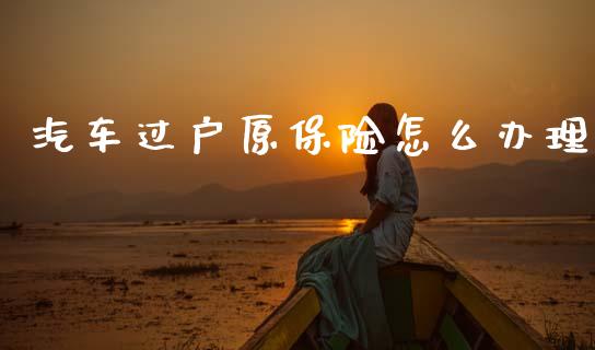 汽车过户原保险怎么办理_https://cj002.lansai.wang_保险问答_第1张