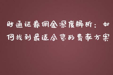 财通证券佣金深度解析：如何找到最适合您的费率方案_https://cj002.lansai.wang_金融问答_第1张