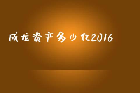 成龙资产多少亿2016_https://cj002.lansai.wang_财经问答_第1张