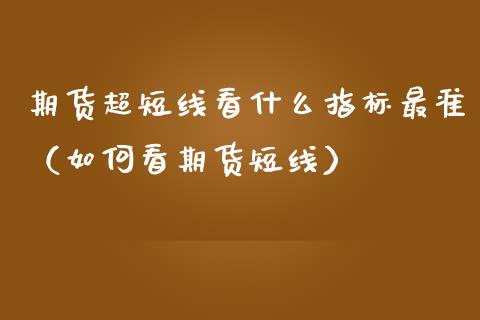 期货超短线看什么指标最准（如何看期货短线）_https://cj002.lansai.wang_股市问答_第1张