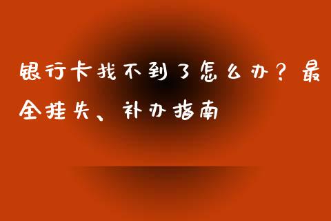 银行卡找不到了怎么办?最全挂失、补办指南_金融问答_第1张_财经百问网 银行卡找不到了怎么办?最全挂失、补办指南_https://cj002.lansai.wang_金融问答_第1张