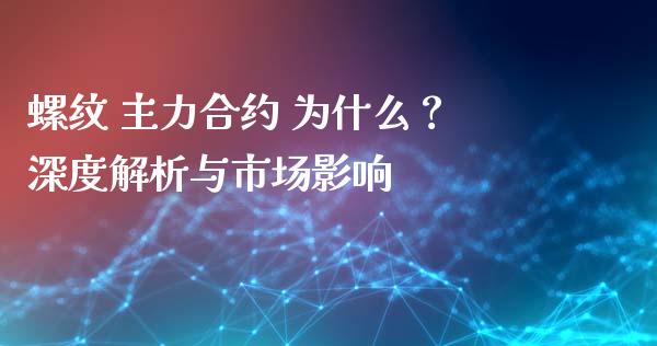 螺纹 主力合约 为什么？深度解析与市场影响_https://cj002.lansai.wang_理财问答_第1张