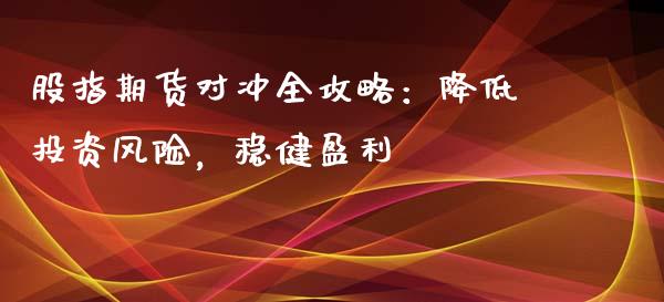 股指期货对冲全攻略：降低投资风险，稳健盈利_https://cj002.lansai.wang_财经百问_第1张
