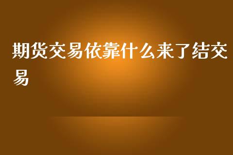 期货交易依靠什么来了结交易_https://cj002.lansai.wang_期货问答_第1张