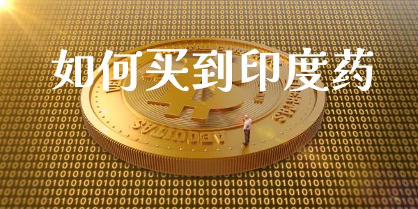 如何买到印度药_https://cj002.lansai.wang_金融问答_第1张