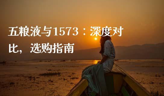 五粮液与1573：深度对比，选购指南_https://cj002.lansai.wang_会计问答_第1张