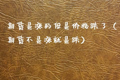 期货是涨的但是价格跌了（期货不是涨就是跌）_https://cj002.lansai.wang_股市问答_第1张