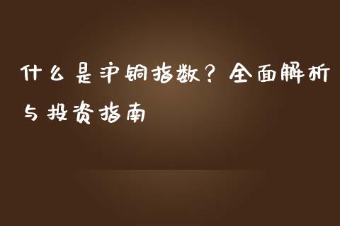 什么是沪铜指数？全面解析与投资指南_https://cj002.lansai.wang_财经问答_第1张